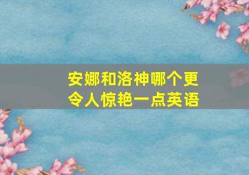 安娜和洛神哪个更令人惊艳一点英语