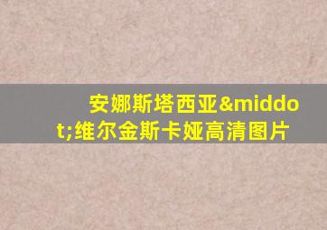 安娜斯塔西亚·维尔金斯卡娅高清图片