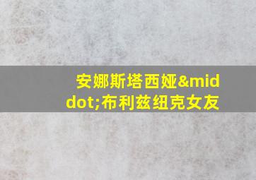 安娜斯塔西娅·布利兹纽克女友