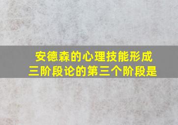 安德森的心理技能形成三阶段论的第三个阶段是