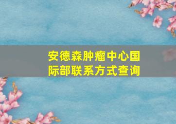 安德森肿瘤中心国际部联系方式查询