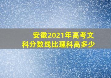 安徽2021年高考文科分数线比理科高多少