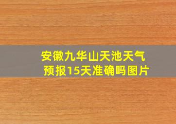 安徽九华山天池天气预报15天准确吗图片