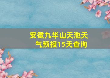 安徽九华山天池天气预报15天查询