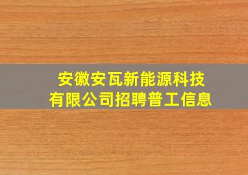 安徽安瓦新能源科技有限公司招聘普工信息