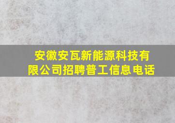 安徽安瓦新能源科技有限公司招聘普工信息电话