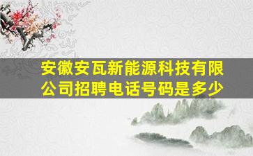 安徽安瓦新能源科技有限公司招聘电话号码是多少