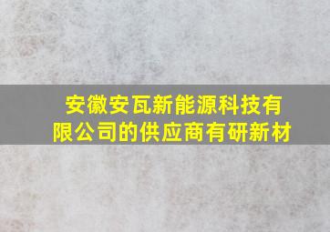 安徽安瓦新能源科技有限公司的供应商有研新材