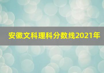 安徽文科理科分数线2021年