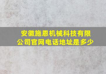 安徽施恩机械科技有限公司官网电话地址是多少