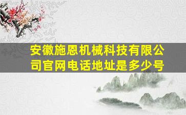 安徽施恩机械科技有限公司官网电话地址是多少号