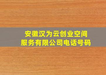 安徽汉为云创业空间服务有限公司电话号码