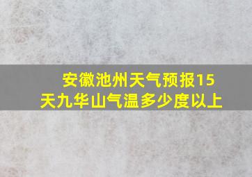 安徽池州天气预报15天九华山气温多少度以上