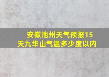 安徽池州天气预报15天九华山气温多少度以内