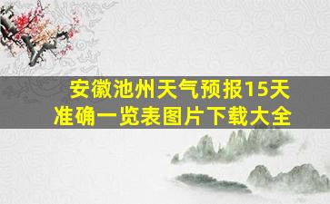 安徽池州天气预报15天准确一览表图片下载大全