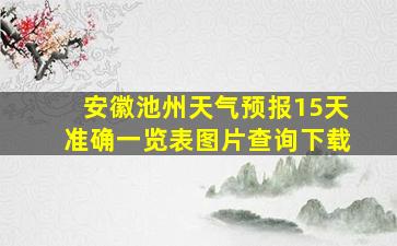 安徽池州天气预报15天准确一览表图片查询下载