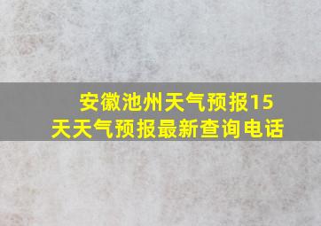 安徽池州天气预报15天天气预报最新查询电话