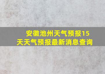 安徽池州天气预报15天天气预报最新消息查询