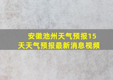 安徽池州天气预报15天天气预报最新消息视频