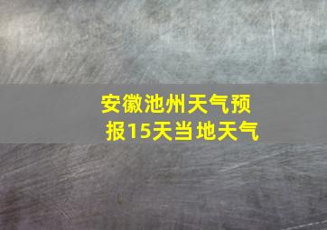 安徽池州天气预报15天当地天气