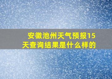 安徽池州天气预报15天查询结果是什么样的