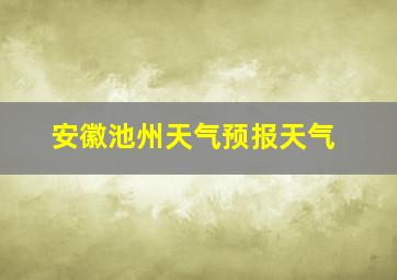 安徽池州天气预报天气