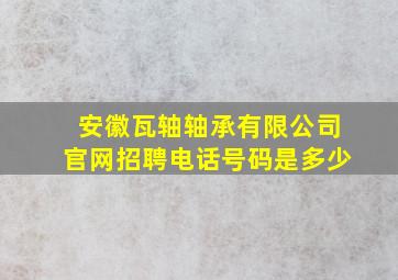 安徽瓦轴轴承有限公司官网招聘电话号码是多少