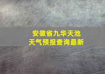 安徽省九华天池天气预报查询最新