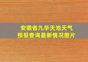 安徽省九华天池天气预报查询最新情况图片