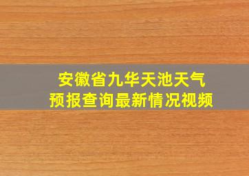 安徽省九华天池天气预报查询最新情况视频