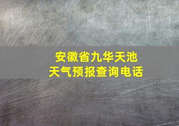 安徽省九华天池天气预报查询电话