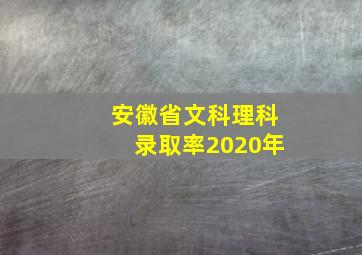 安徽省文科理科录取率2020年