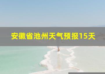 安徽省池州天气预报15天