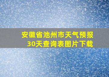 安徽省池州市天气预报30天查询表图片下载