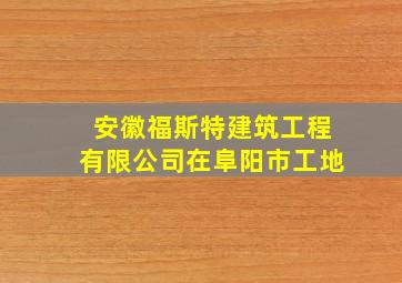 安徽福斯特建筑工程有限公司在阜阳市工地