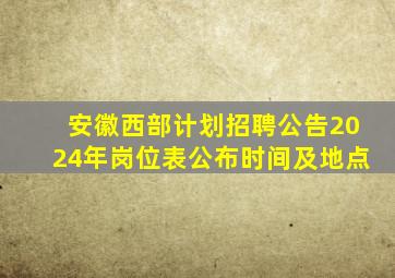 安徽西部计划招聘公告2024年岗位表公布时间及地点