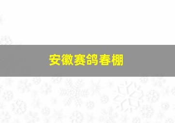 安徽赛鸽春棚