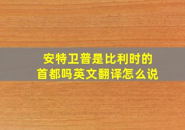 安特卫普是比利时的首都吗英文翻译怎么说