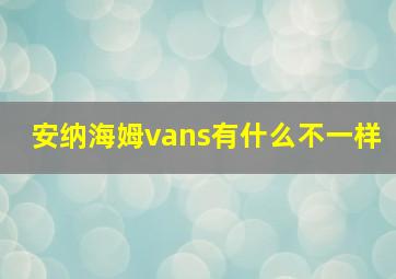 安纳海姆vans有什么不一样