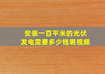 安装一百平米的光伏发电需要多少钱呢视频