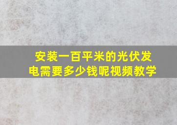 安装一百平米的光伏发电需要多少钱呢视频教学