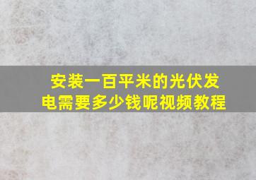 安装一百平米的光伏发电需要多少钱呢视频教程