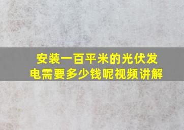 安装一百平米的光伏发电需要多少钱呢视频讲解