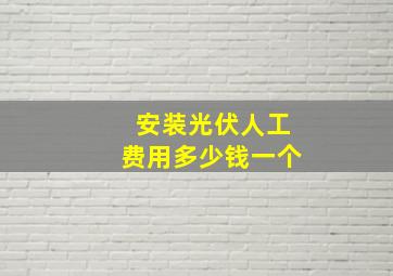 安装光伏人工费用多少钱一个