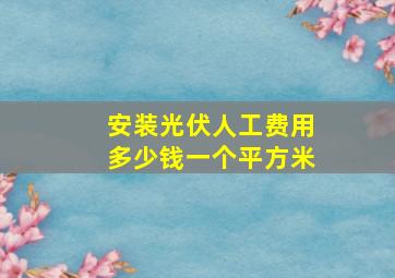 安装光伏人工费用多少钱一个平方米