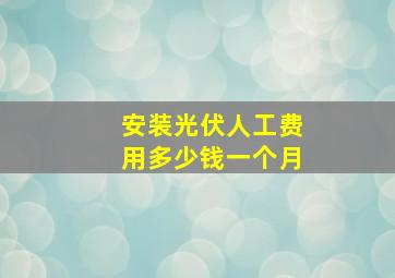 安装光伏人工费用多少钱一个月