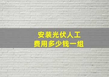 安装光伏人工费用多少钱一组