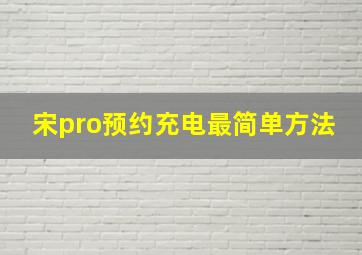 宋pro预约充电最简单方法