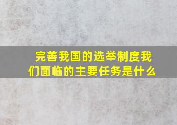 完善我国的选举制度我们面临的主要任务是什么