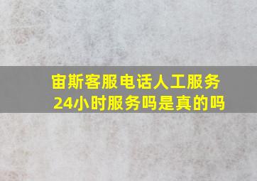 宙斯客服电话人工服务24小时服务吗是真的吗